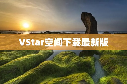 VStar空间下载最新版:打造你的个性化虚拟社交空间 VStar空间下载最新版:打造你的个性化虚拟社交空间