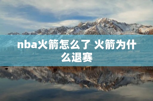 nba火箭怎么了 火箭为什么退赛 nba火箭怎么了 火箭为什么退赛