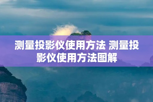 测量投影仪使用方法 测量投影仪使用方法图解