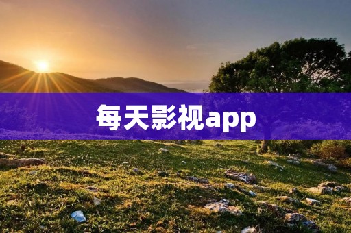 每天影视app：随时随地畅享精彩影视作品