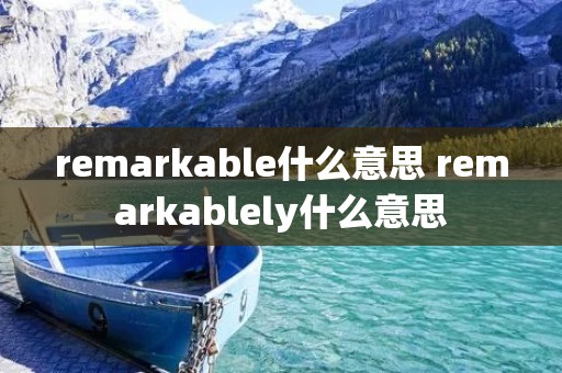 remarkable什么意思 remarkablely什么意思