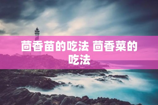 茴香苗的吃法 茴香菜的吃法 茴香苗的吃法 茴香菜的吃法