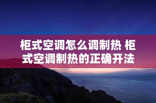 柜式空调怎么调制热 柜式空调制热的正确开法