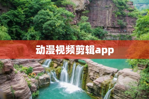 动漫视频剪辑app：创意剪辑，轻松制作个性化动漫视频