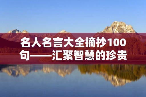 名人名言大全摘抄100句——汇聚智慧的珍贵宝藏