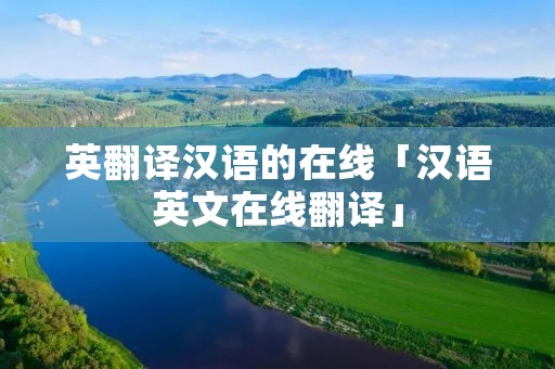 英翻译汉语的在线「汉语英文在线翻译」 英翻译汉语的在线「汉语英文在线翻译」