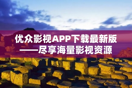 优众影视APP下载最新版——尽享海量影视资源 优众影视APP下载最新版——尽享海量影视资源