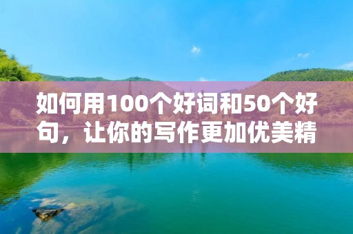 如何用100个好词和50个好句，让你的写作更加优美精彩？