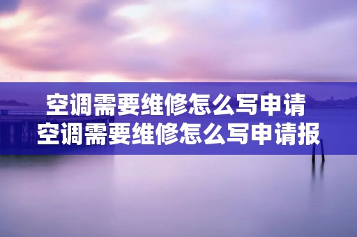 空调需要维修怎么写申请 空调需要维修怎么写申请报告