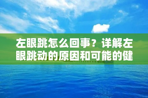 左眼跳怎么回事？详解左眼跳动的原因和可能的健康问题