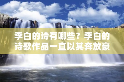 李白的诗有哪些?李白的诗歌作品一直以其奔放豪放的风格和深远的意境而闻名于世。作为唐代最杰出的诗人之一,李白创作了大量的诗歌作品,其中包括了许多经典之作。本文将详细介绍李白的几首脍炙人口的诗歌作品。 李白的诗有哪些?李白的诗歌作品一直以其奔放豪放的风格和深远的意境而闻名于世。作为唐代最杰出的诗人之一,李白创作了大量的诗歌作品,其中包括了许多经典之作。本文将详细介绍李白的几首脍炙人口的诗歌作品。