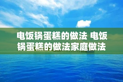 电饭锅蛋糕的做法 电饭锅蛋糕的做法家庭做法