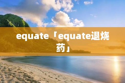 equate「equate退烧药」 equate「equate退烧药」