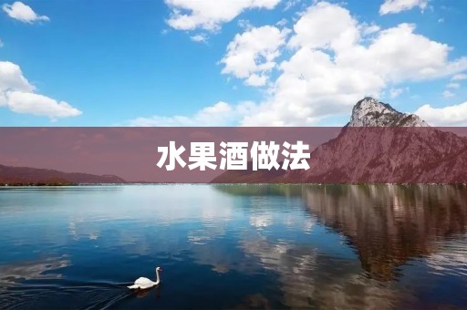水果酒做法：简单易学，让你尽享果香美酒