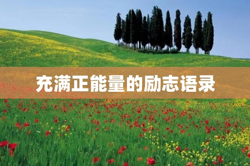充满正能量的励志语录:用积极心态迎接挑战 充满正能量的励志语录:用积极心态迎接挑战