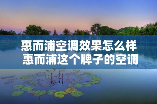 惠而浦空调效果怎么样 惠而浦这个牌子的空调怎么样 惠而浦空调效果怎么样 惠而浦这个牌子的空调怎么样
