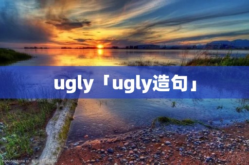 ugly「ugly造句」