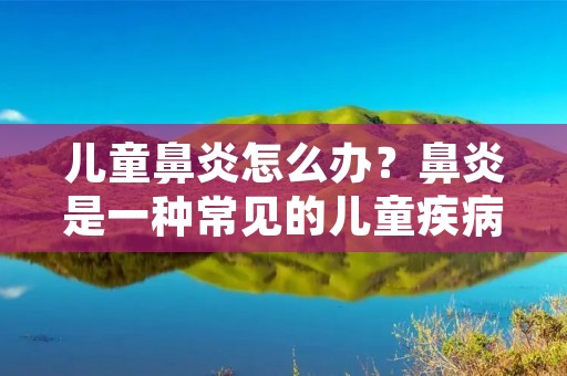 儿童鼻炎怎么办？鼻炎是一种常见的儿童疾病，给孩子带来了不适和困扰。那么，我们应该如何治疗和预防儿童鼻炎呢？本文将为您详细介绍。
