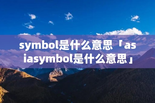 symbol是什么意思「asiasymbol是什么意思」