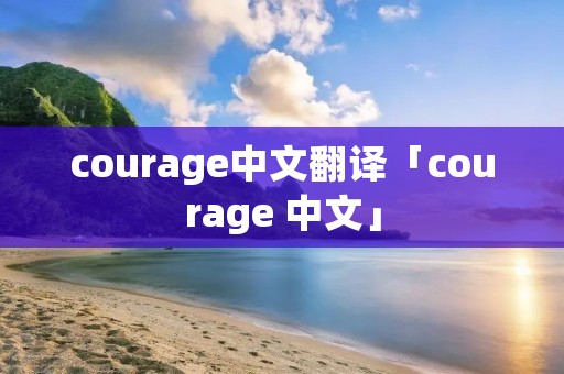 courage中文翻译「courage 中文」 courage中文翻译「courage 中文」