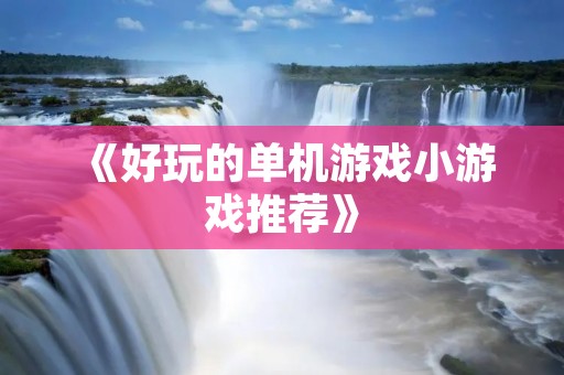 《好玩的单机游戏小游戏推荐》 《好玩的单机游戏小游戏推荐》