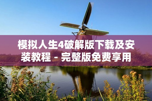 模拟人生4破解版下载及安装教程 - 完整版免费享用