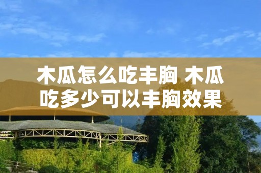 木瓜怎么吃丰胸 木瓜吃多少可以丰胸效果 木瓜怎么吃丰胸 木瓜吃多少可以丰胸效果