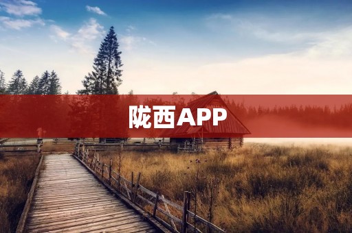 陇西APP:探索陇西的最佳旅游指南 陇西APP:探索陇西的最佳旅游指南