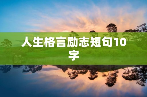人生格言励志短句10字:用简短的话语点亮人生路