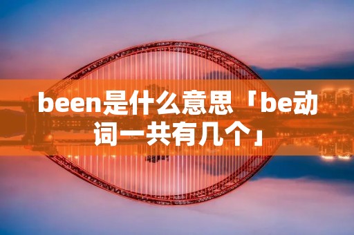 been是什么意思「be动词一共有几个」 been是什么意思「be动词一共有几个」