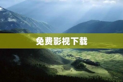 免费影视下载:观影新体验 免费影视下载:观影新体验