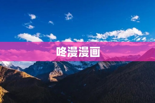 咚漫漫画:探索无限创意的漫画平台 咚漫漫画:探索无限创意的漫画平台