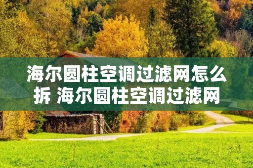 海尔圆柱空调过滤网怎么拆 海尔圆柱空调过滤网拆卸视频