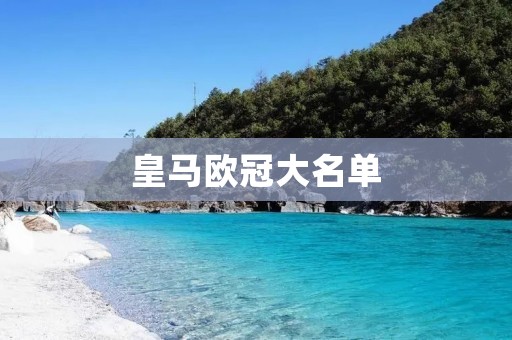 皇马欧冠大名单:2021-2022赛季球队阵容详细揭晓 皇马欧冠大名单:2021-2022赛季球队阵容详细揭晓