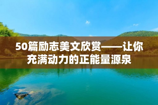 50篇励志美文欣赏——让你充满动力的正能量源泉