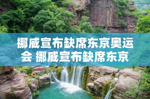 挪威宣布缺席东京奥运会 挪威宣布缺席东京奥运会的时间 挪威宣布缺席东京奥运会 挪威宣布缺席东京奥运会的时间