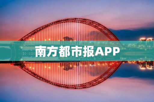 南方都市报APP：南方地区的权威新闻平台