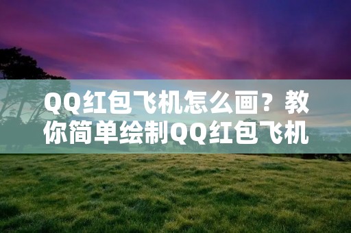 QQ红包飞机怎么画?教你简单绘制QQ红包飞机的步骤!