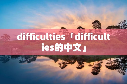 difficulties「difficulties的中文」