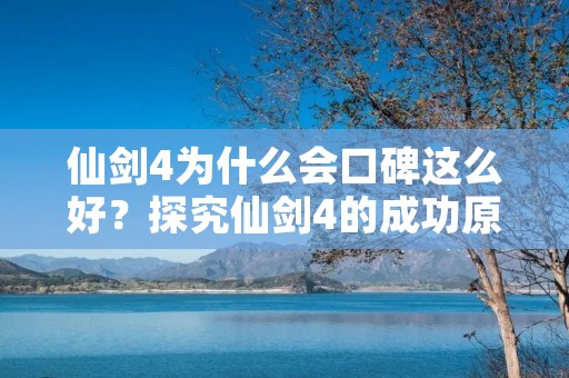 仙剑4为什么会口碑这么好?探究仙剑4的成功原因! 仙剑4为什么会口碑这么好?探究仙剑4的成功原因!