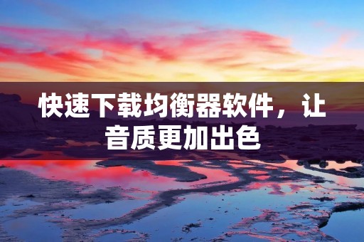 快速下载均衡器软件，让音质更加出色