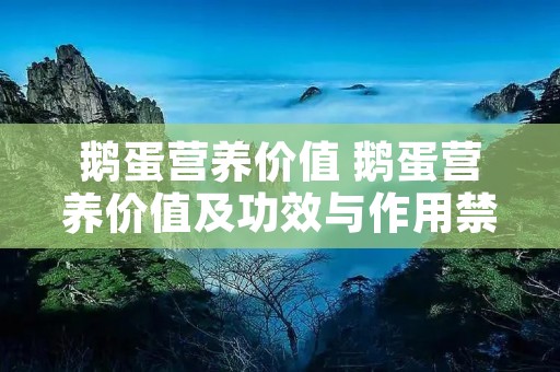 鹅蛋营养价值 鹅蛋营养价值及功效与作用禁忌
