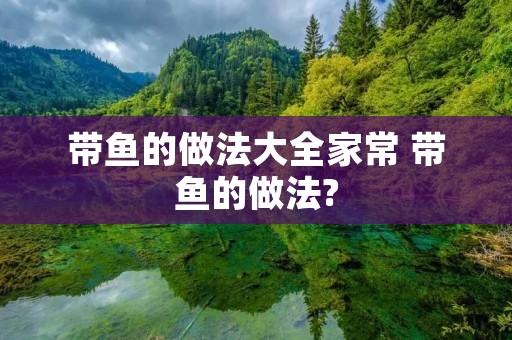 带鱼的做法大全家常 带鱼的做法?