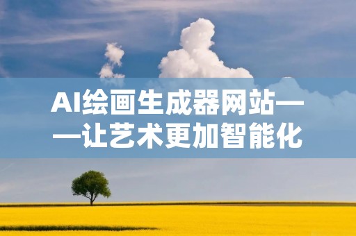 AI绘画生成器网站——让艺术更加智能化 AI绘画生成器网站——让艺术更加智能化