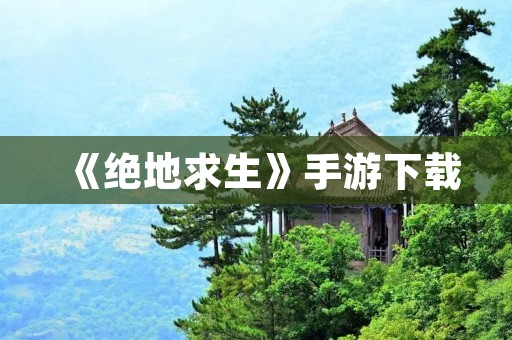 《绝地求生》手游下载：全新战场，尽在掌握