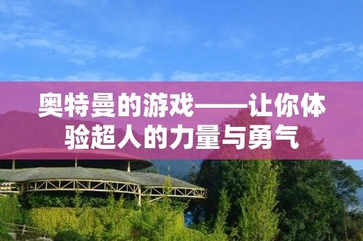 奥特曼的游戏——让你体验超人的力量与勇气 奥特曼的游戏——让你体验超人的力量与勇气