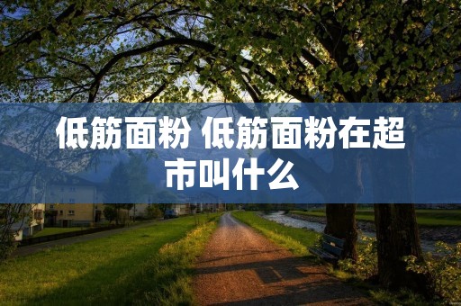 低筋面粉 低筋面粉在超市叫什么
