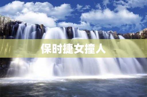 保时捷女撞人:事故背后的法律责任与人性反思 保时捷女撞人:事故背后的法律责任与人性反思