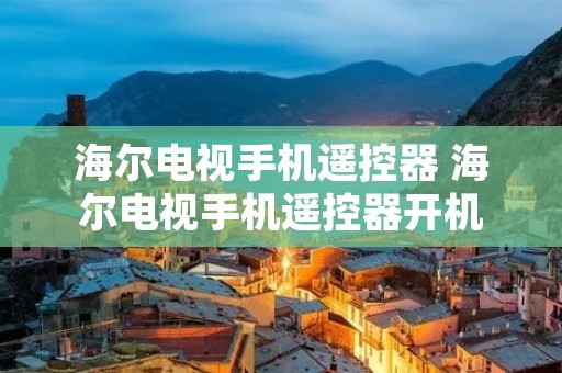 海尔电视手机遥控器 海尔电视手机遥控器开机 海尔电视手机遥控器 海尔电视手机遥控器开机