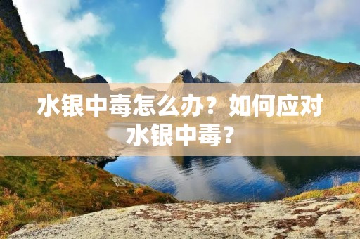 水银中毒怎么办？如何应对水银中毒？
